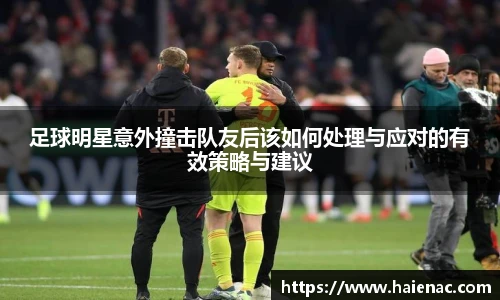 足球明星意外撞击队友后该如何处理与应对的有效策略与建议