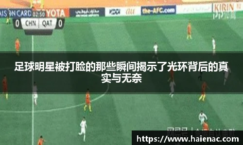 足球明星被打脸的那些瞬间揭示了光环背后的真实与无奈